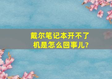 戴尔笔记本开不了机是怎么回事儿?