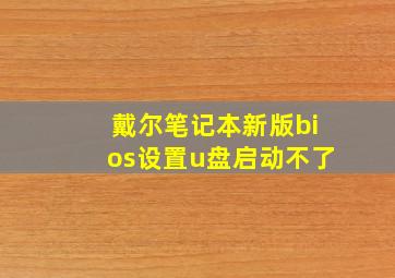 戴尔笔记本新版bios设置u盘启动不了