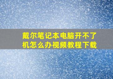 戴尔笔记本电脑开不了机怎么办视频教程下载