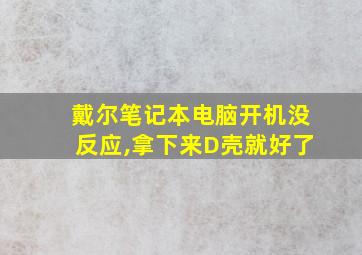 戴尔笔记本电脑开机没反应,拿下来D壳就好了