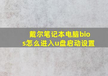 戴尔笔记本电脑bios怎么进入u盘启动设置