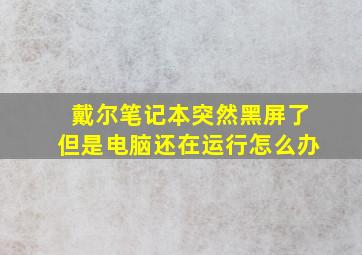 戴尔笔记本突然黑屏了但是电脑还在运行怎么办