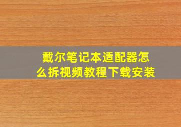 戴尔笔记本适配器怎么拆视频教程下载安装