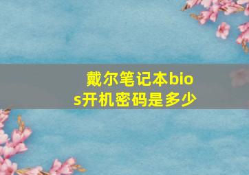 戴尔笔记本bios开机密码是多少