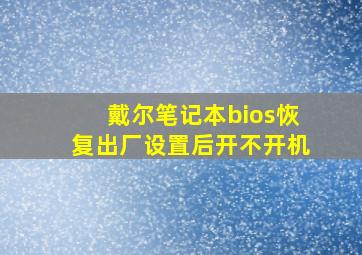 戴尔笔记本bios恢复出厂设置后开不开机