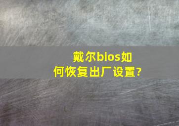 戴尔bios如何恢复出厂设置?