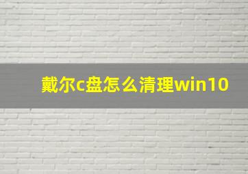 戴尔c盘怎么清理win10