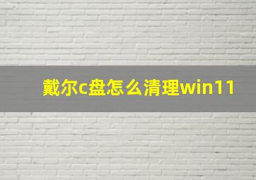 戴尔c盘怎么清理win11