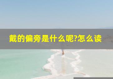 戴的偏旁是什么呢?怎么读