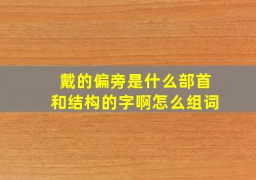 戴的偏旁是什么部首和结构的字啊怎么组词