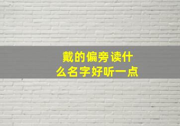 戴的偏旁读什么名字好听一点