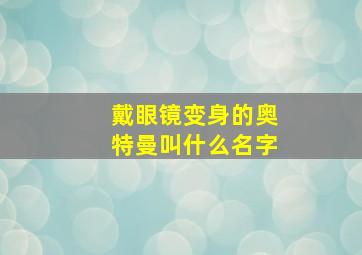 戴眼镜变身的奥特曼叫什么名字