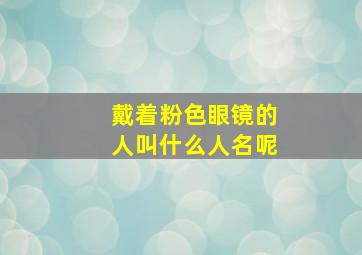 戴着粉色眼镜的人叫什么人名呢