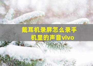 戴耳机录屏怎么录手机里的声音vivo