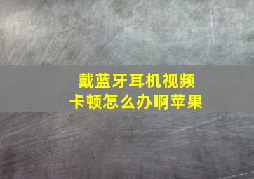 戴蓝牙耳机视频卡顿怎么办啊苹果