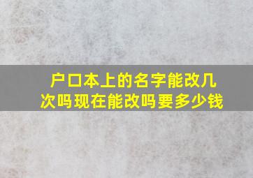 户口本上的名字能改几次吗现在能改吗要多少钱