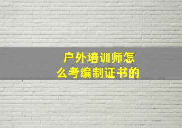 户外培训师怎么考编制证书的