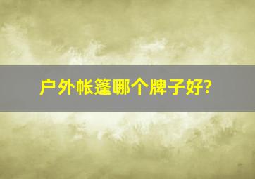 户外帐篷哪个牌子好?