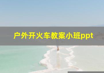 户外开火车教案小班ppt