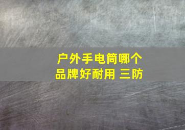 户外手电筒哪个品牌好耐用 三防