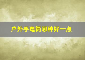 户外手电筒哪种好一点