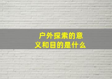 户外探索的意义和目的是什么