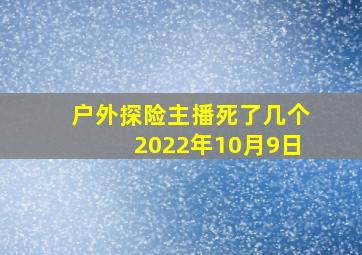 户外探险主播死了几个2022年10月9日