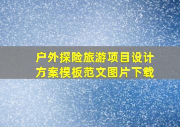 户外探险旅游项目设计方案模板范文图片下载