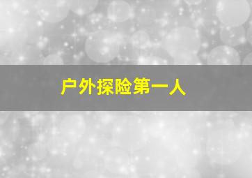 户外探险第一人