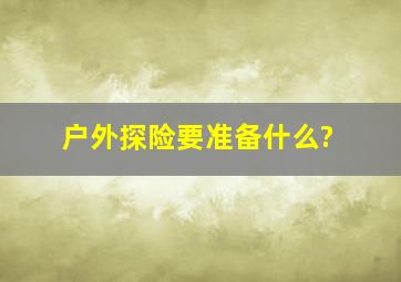 户外探险要准备什么?