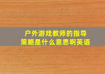 户外游戏教师的指导策略是什么意思啊英语