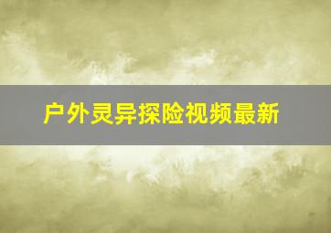 户外灵异探险视频最新