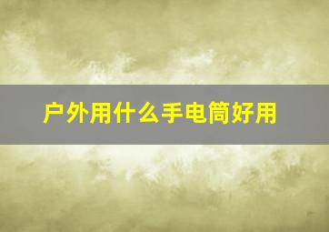 户外用什么手电筒好用