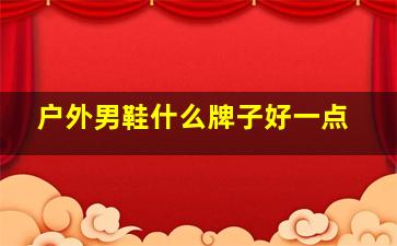 户外男鞋什么牌子好一点