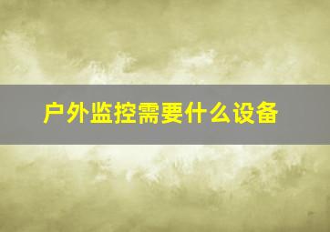 户外监控需要什么设备