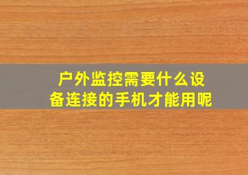 户外监控需要什么设备连接的手机才能用呢