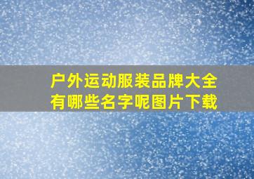 户外运动服装品牌大全有哪些名字呢图片下载