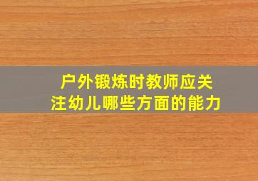 户外锻炼时教师应关注幼儿哪些方面的能力