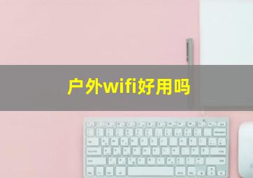 户外wifi好用吗