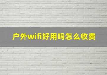 户外wifi好用吗怎么收费