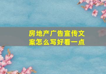 房地产广告宣传文案怎么写好看一点