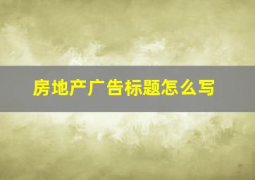 房地产广告标题怎么写