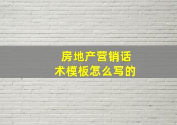 房地产营销话术模板怎么写的