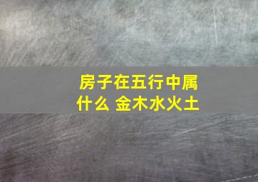 房子在五行中属什么 金木水火土