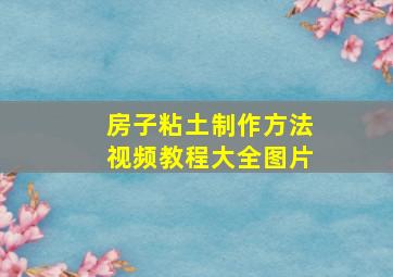 房子粘土制作方法视频教程大全图片