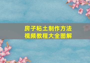 房子粘土制作方法视频教程大全图解