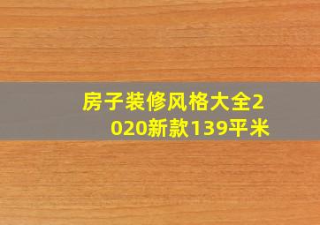 房子装修风格大全2020新款139平米