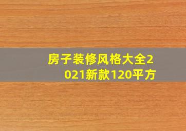 房子装修风格大全2021新款120平方