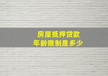 房屋抵押贷款年龄限制是多少