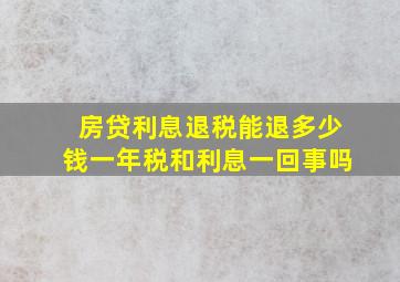 房贷利息退税能退多少钱一年税和利息一回事吗